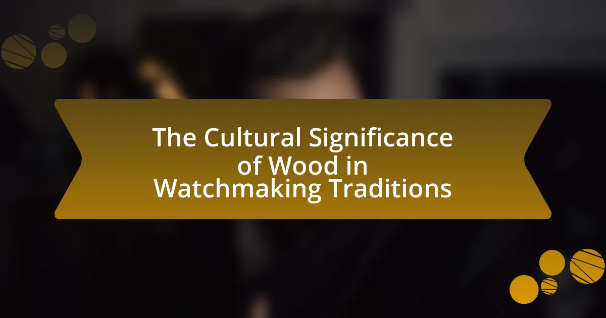 The Cultural Significance of Wood in Watchmaking Traditions