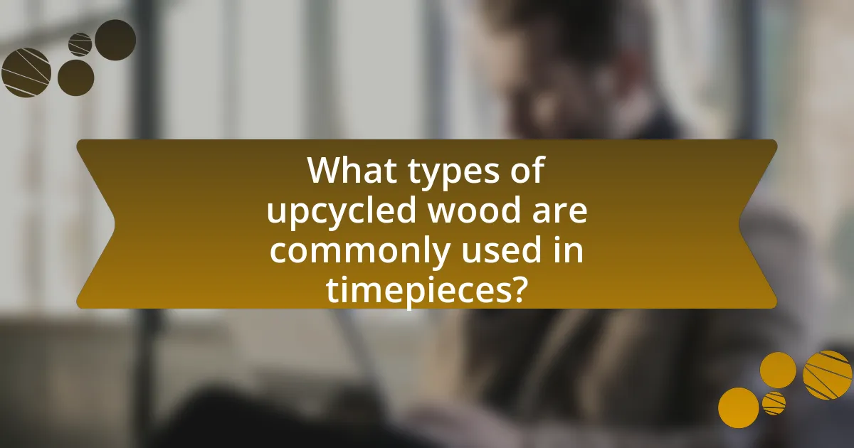 What types of upcycled wood are commonly used in timepieces?